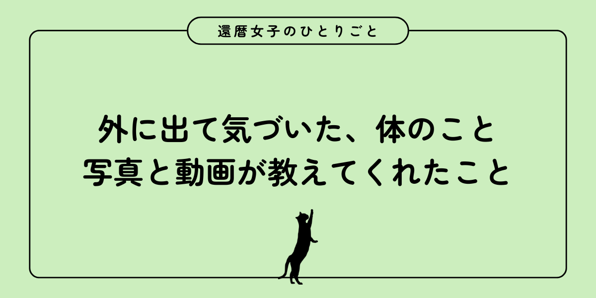 外に出て気づいた、体のこと― 写真と動画が教えてくれたこと ―